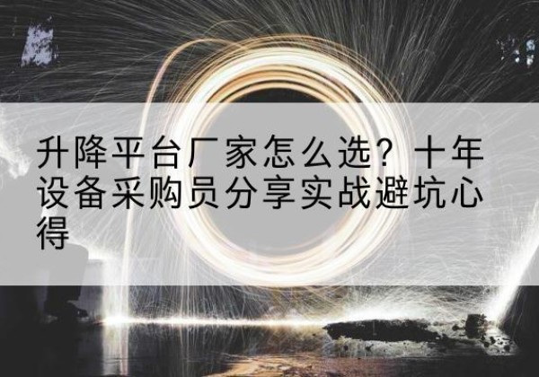 玉山升降平台厂家-怎么选？十年设备采购员分享实战避坑心得