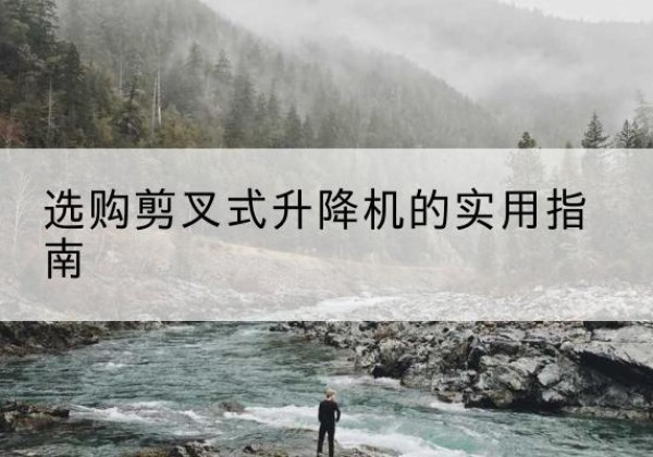 玉山剪叉式升降机怎么选-选购剪叉式升降机的实用指南