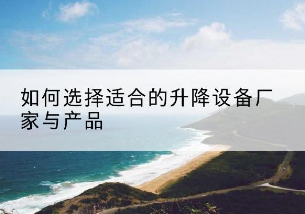 玉山电动升降平台厂家-如何选择适合的升降设备厂家与产品